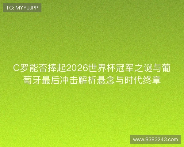 C罗能否捧起2026世界杯冠军之谜与葡萄牙最后冲击解析悬念与时代终章
